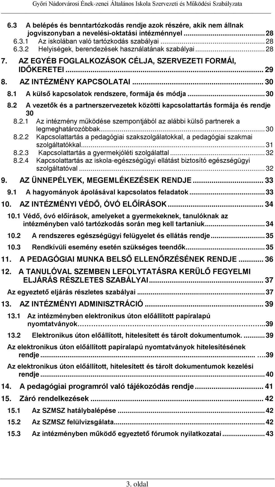 2.1 Az intézmény működése szempontjából az alábbi külső partnerek a legmeghatározóbbak... 30 8.2.2 Kapcsolattartás a pedagógiai szakszolgálatokkal, a pedagógiai szakmai szolgáltatókkal... 31 8.2.3 Kapcsolattartás a gyermekjóléti szolgálattal.