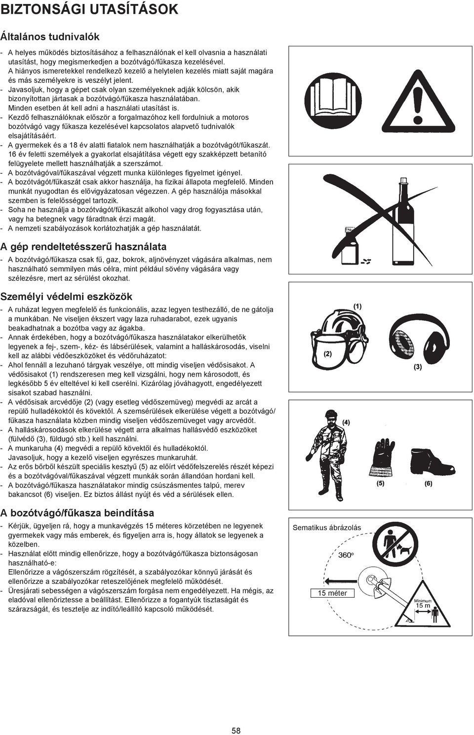 - Javasoljuk, hogy a gépet csak olyan személyeknek adják kölcsön, akik bizonyítottan jártasak a bozótvágó/f kasza használatában. Minden esetben át kell adni a használati utasítást is.