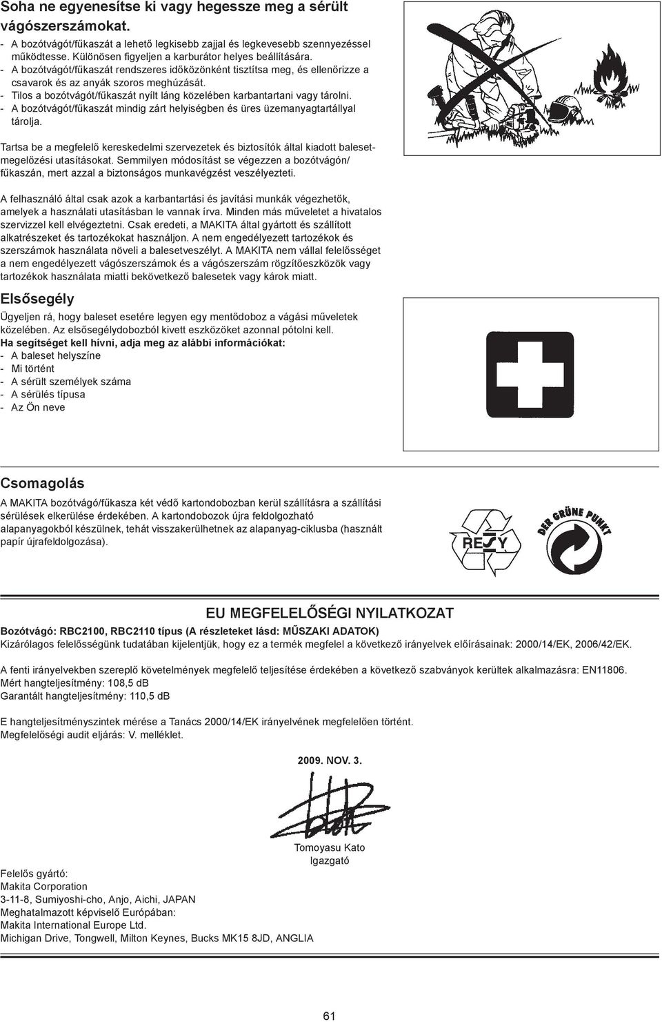 - Tilos a bozótvágót/f kaszát nyílt láng közelében karbantartani vagy tárolni. - A bozótvágót/f kaszát mindig zárt helyiségben és üres üzemanyagtartállyal tárolja.