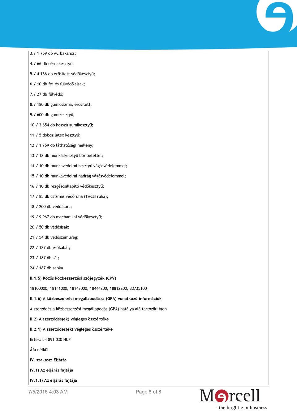 / 10 db munkavédelmi nadrág vágásvédelemmel; 16./ 10 db rezgéscsillapító védőkesztyű; 17./ 85 db csizmás védőruha (TACSI ruha); 18./ 200 db védőálarc; 19./ 9 967 db mechanikai védőkesztyű; 20.