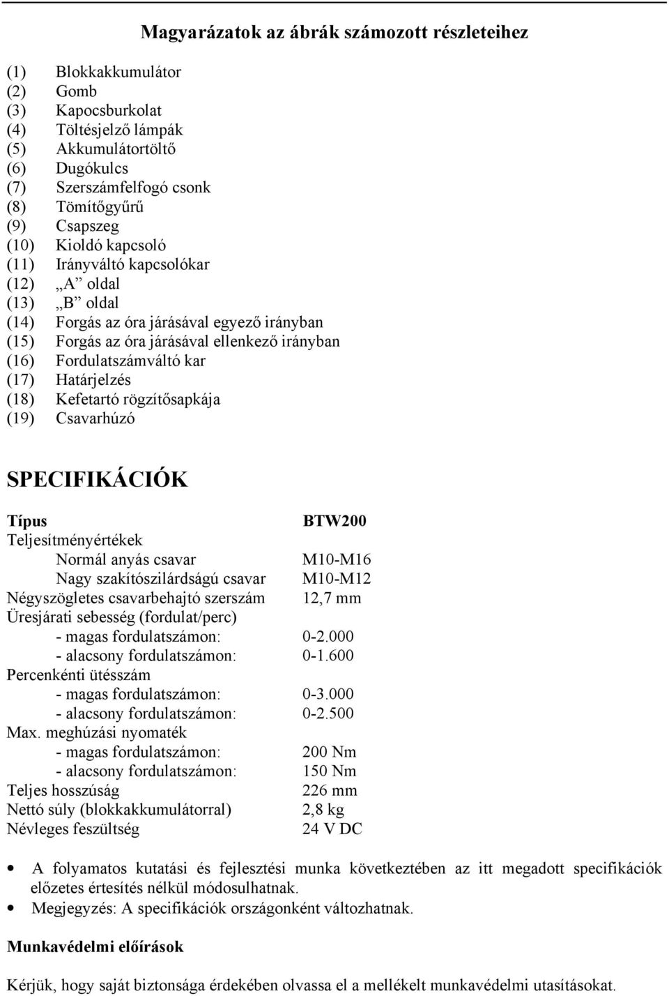 kar (17) Határjelzés (18) Kefetartó rögzítősapkája (19) Csavarhúzó SPECIFIKÁCIÓK Típus BTW200 Teljesítményértékek Normál anyás csavar M10-M16 Nagy szakítószilárdságú csavar M10-M12 Négyszögletes