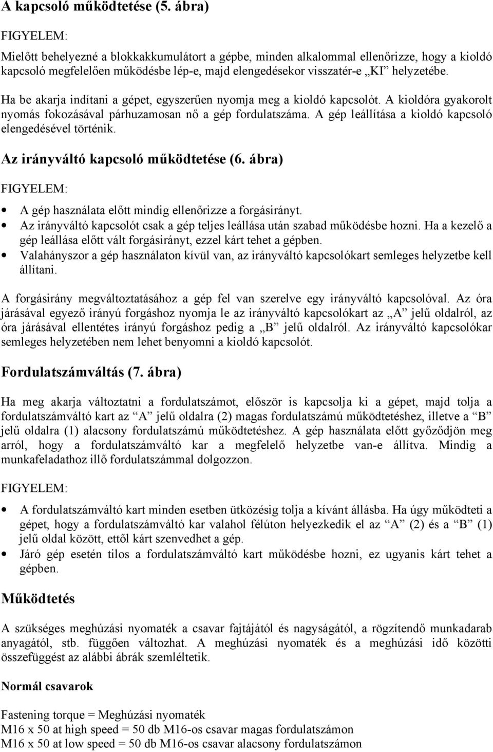 Ha be akarja indítani a gépet, egyszerűen nyomja meg a kioldó kapcsolót. A kioldóra gyakorolt nyomás fokozásával párhuzamosan nő a gép fordulatszáma.