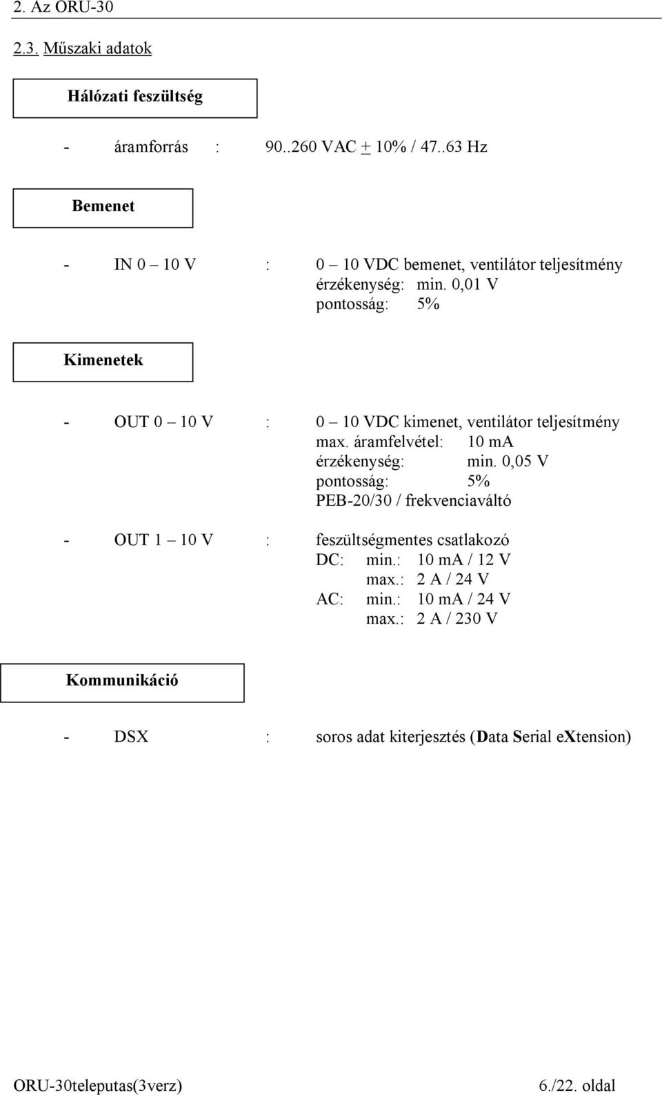 0,01 V pontosság: 5% Kimenetek - OUT 0 10 V : 0 10 VDC kimenet, ventilátor teljesítmény max. áramfelvétel: 10 ma érzékenység: min.