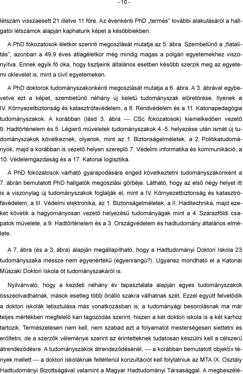 Ennek egyik fő oka, hogy tisztjeink általános esetben később szerzik meg az egyetemi oklevelet is, mint a civil egyetemeken. A PhD doktorok tudományszakonkénti megoszlását mutatja a 6. ábra. A 3.