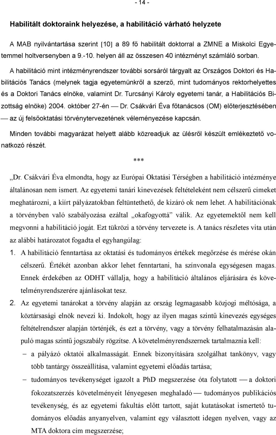 A habilitáció mint intézményrendszer további sorsáról tárgyalt az Országos Doktori és Habilitációs Tanács (melynek tagja egyetemünkről a szerző, mint tudományos rektorhelyettes és a Doktori Tanács