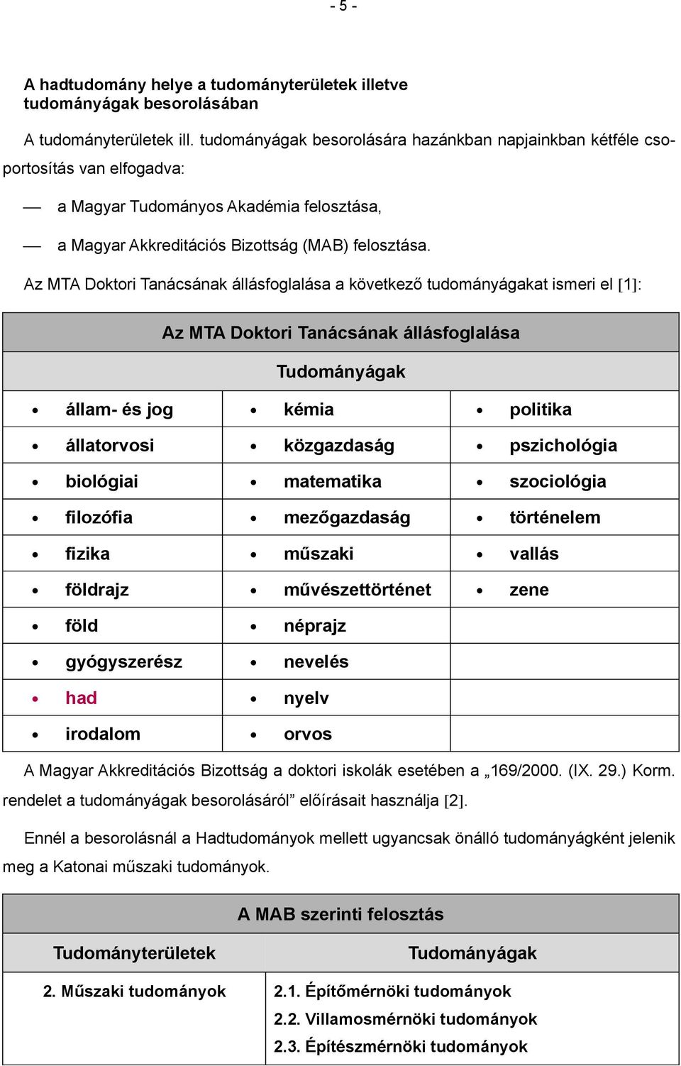 Az MTA Doktori Tanácsának állásfoglalása a következő tudományágakat ismeri el [1]: Az MTA Doktori Tanácsának állásfoglalása Tudományágak állam- és jog kémia politika állatorvosi közgazdaság