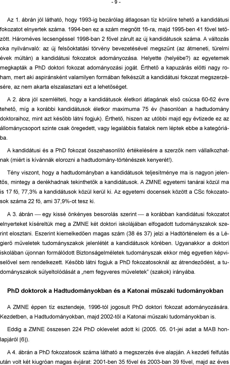 A változás oka nyilvánvaló: az új felsőoktatási törvény bevezetésével megszűnt (az átmeneti, türelmi évek múltán) a kandidátusi fokozatok adományozása. Helyette (helyébe?