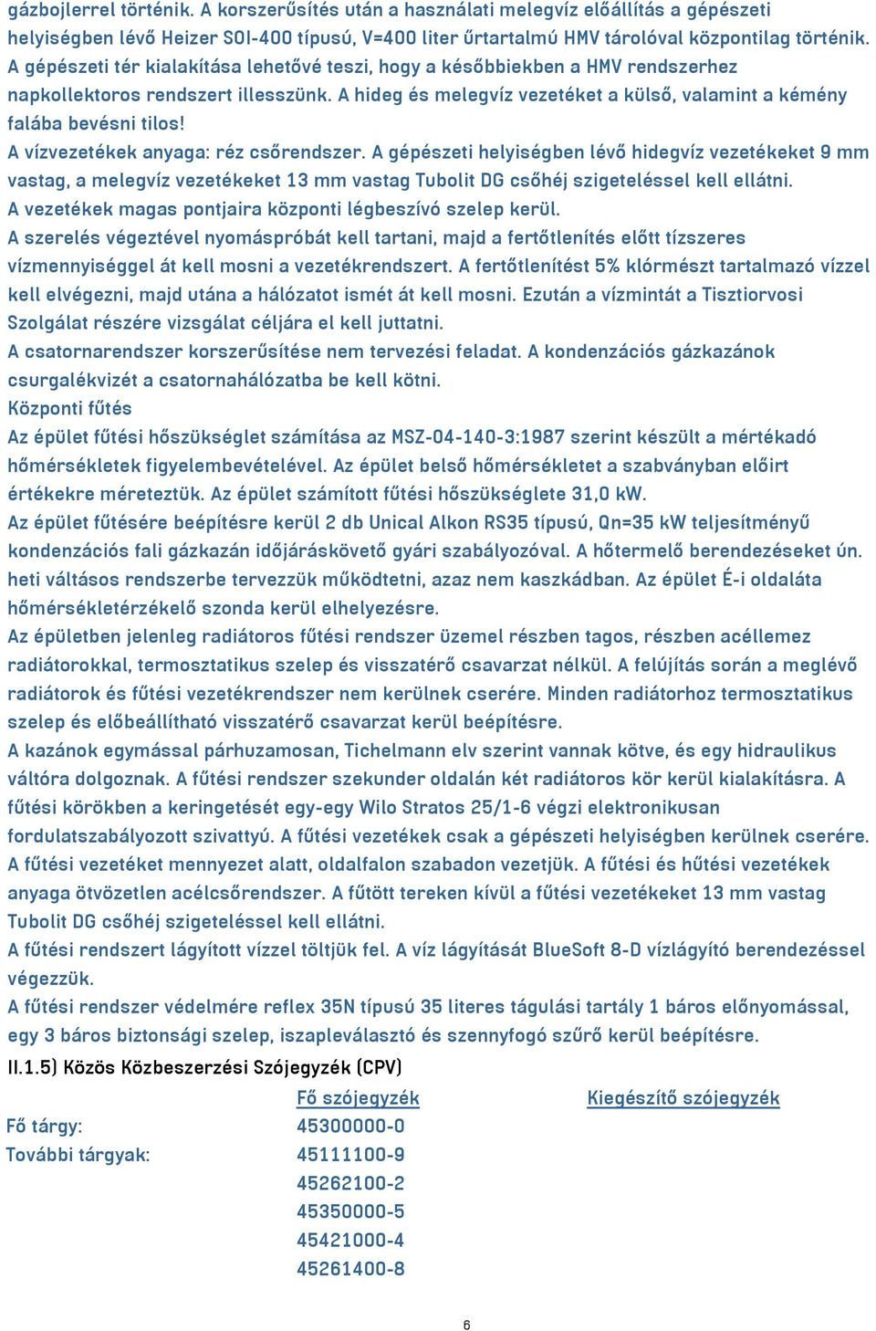 A vízvezetékek anyaga: réz csőrendszer. A gépészeti helyiségben lévő hidegvíz vezetékeket 9 mm vastag, a melegvíz vezetékeket 13 mm vastag Tubolit DG csőhéj szigeteléssel kell ellátni.