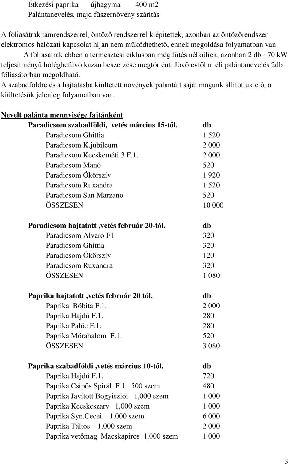 Jövő évtől a téli palántanevelés 2 fóliasátorban megoldható. A szabadföldre és a hajtatásba kiültetett növények palántáit saját magunk állítottuk elő, a kiültetésük jelenleg folyamatban van.