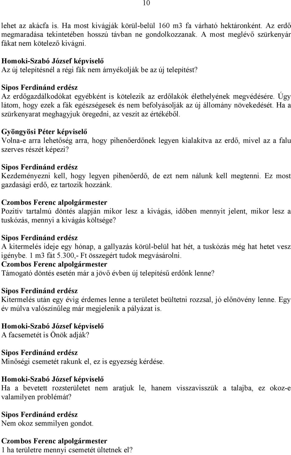 Sipos Ferdinánd erdész Az erdőgazdálkodókat egyébként is kötelezik az erdőlakók élethelyének megvédésére. Úgy látom, hogy ezek a fák egészségesek és nem befolyásolják az új állomány növekedését.