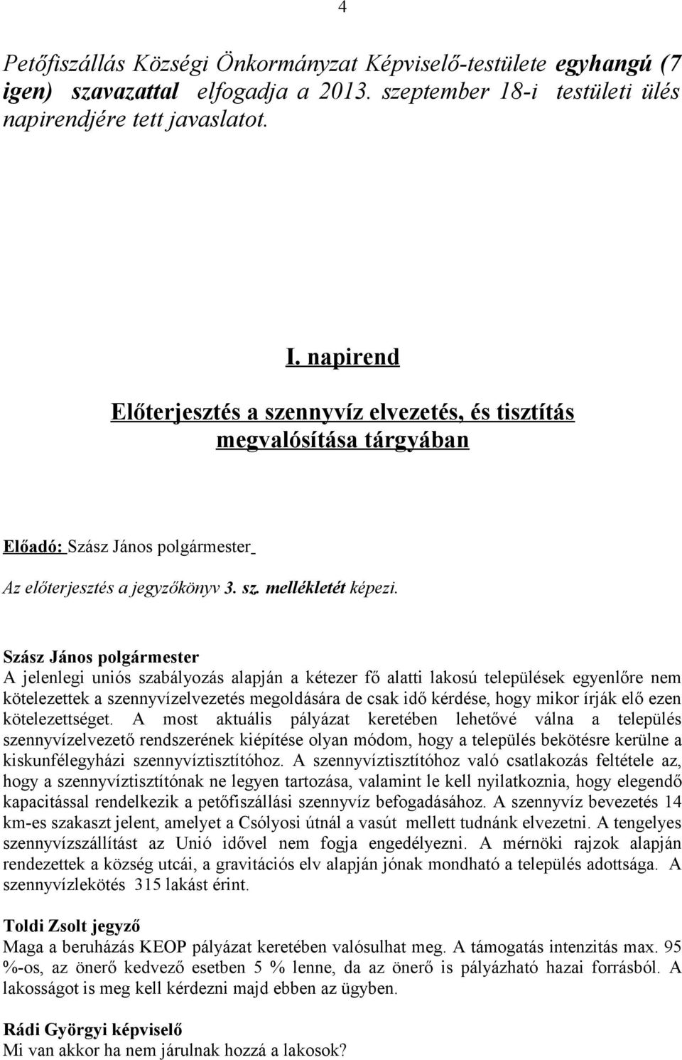 A jelenlegi uniós szabályozás alapján a kétezer fő alatti lakosú települések egyenlőre nem kötelezettek a szennyvízelvezetés megoldására de csak idő kérdése, hogy mikor írják elő ezen kötelezettséget.