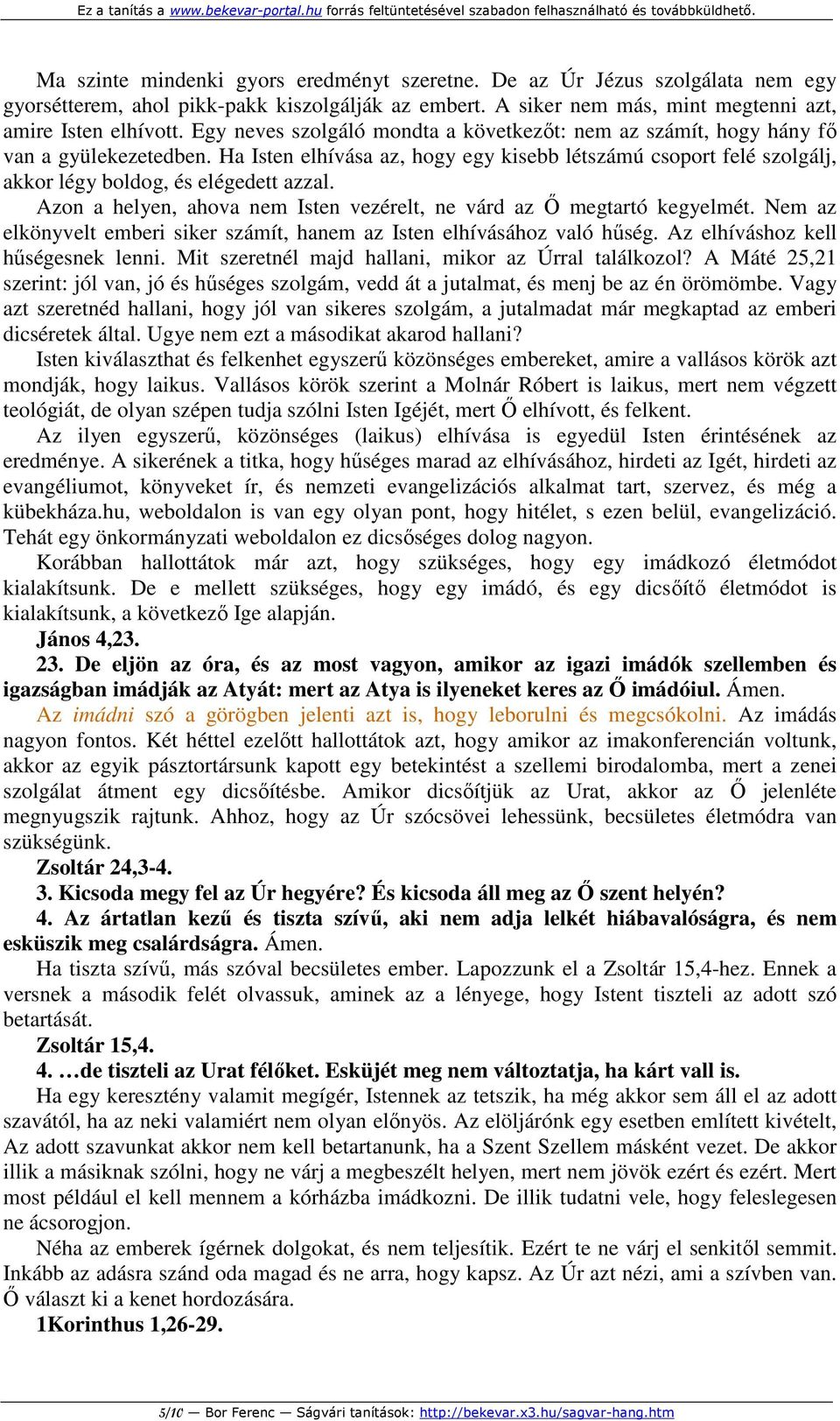 Azon a helyen, ahova nem Isten vezérelt, ne várd az Ő megtartó kegyelmét. Nem az elkönyvelt emberi siker számít, hanem az Isten elhívásához való hűség. Az elhíváshoz kell hűségesnek lenni.