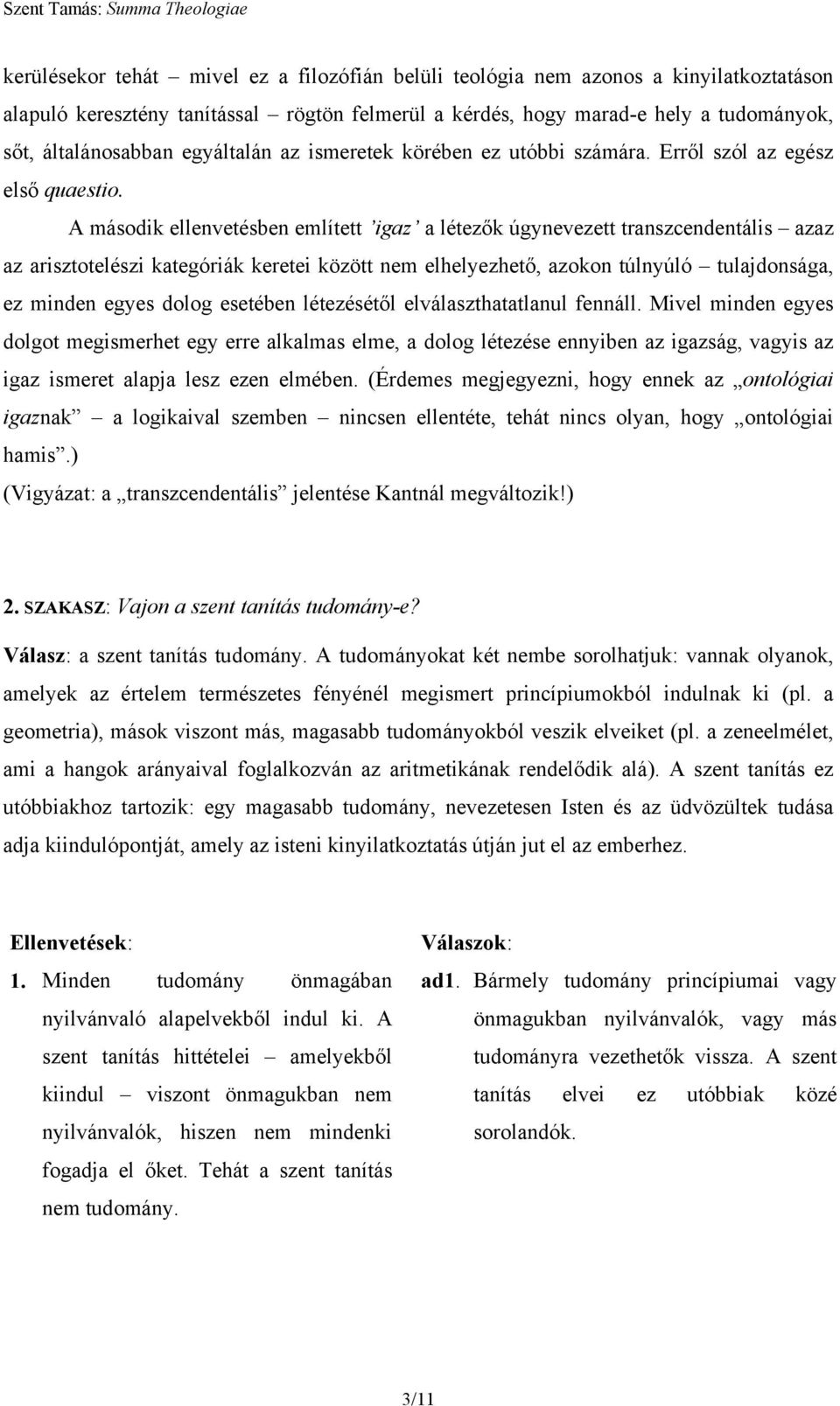 A második ellenvetésben említett igaz a létezők úgynevezett transzcendentális azaz az arisztotelészi kategóriák keretei között nem elhelyezhető, azokon túlnyúló tulajdonsága, ez minden egyes dolog