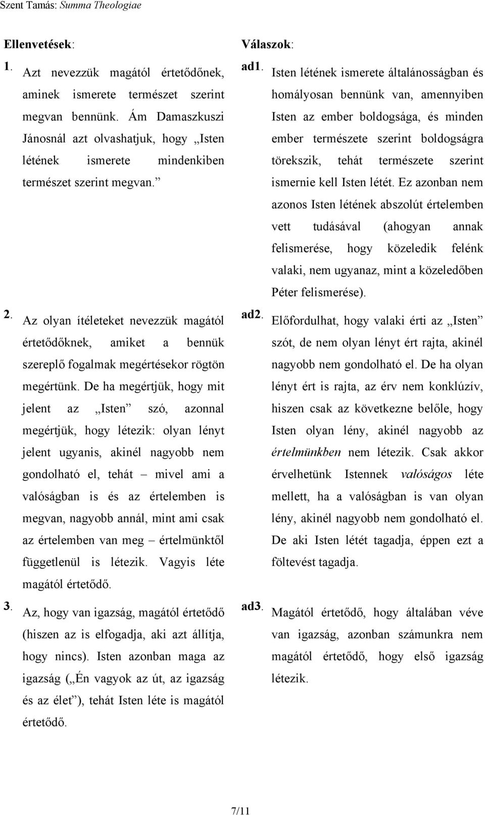 De ha megértjük, hogy mit jelent az Isten szó, azonnal megértjük, hogy létezik: olyan lényt jelent ugyanis, akinél nagyobb nem gondolható el, tehát mivel ami a valóságban is és az értelemben is