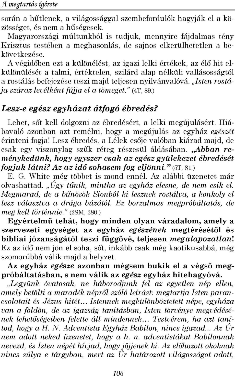 A végidıben ezt a különélést, az igazi lelki értékek, az élı hit elkülönülését a talmi, értéktelen, szilárd alap nélküli vallásosságtól a rostálás befejezése teszi majd teljesen nyilvánvalóvá.