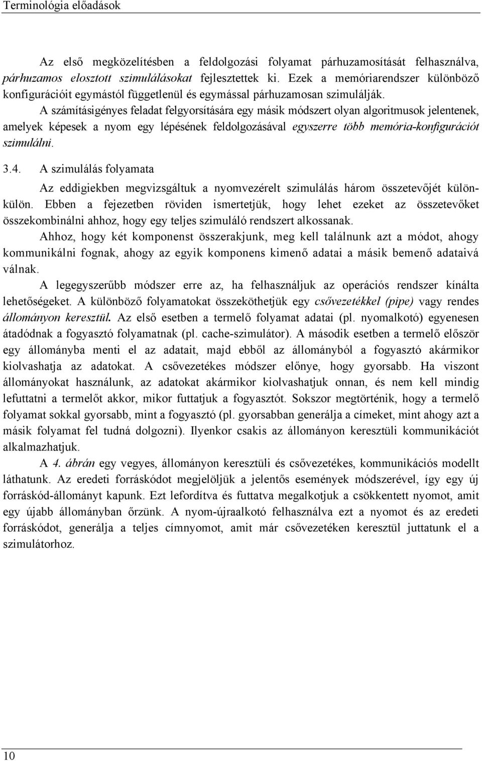 A számításigényes feladat felgyorsítására egy másik módszert olyan algoritmusok jelentenek, amelyek képesek a nyom egy lépésének feldolgozásával egyszerre több memória-konfigurációt szimulálni. 3.4.