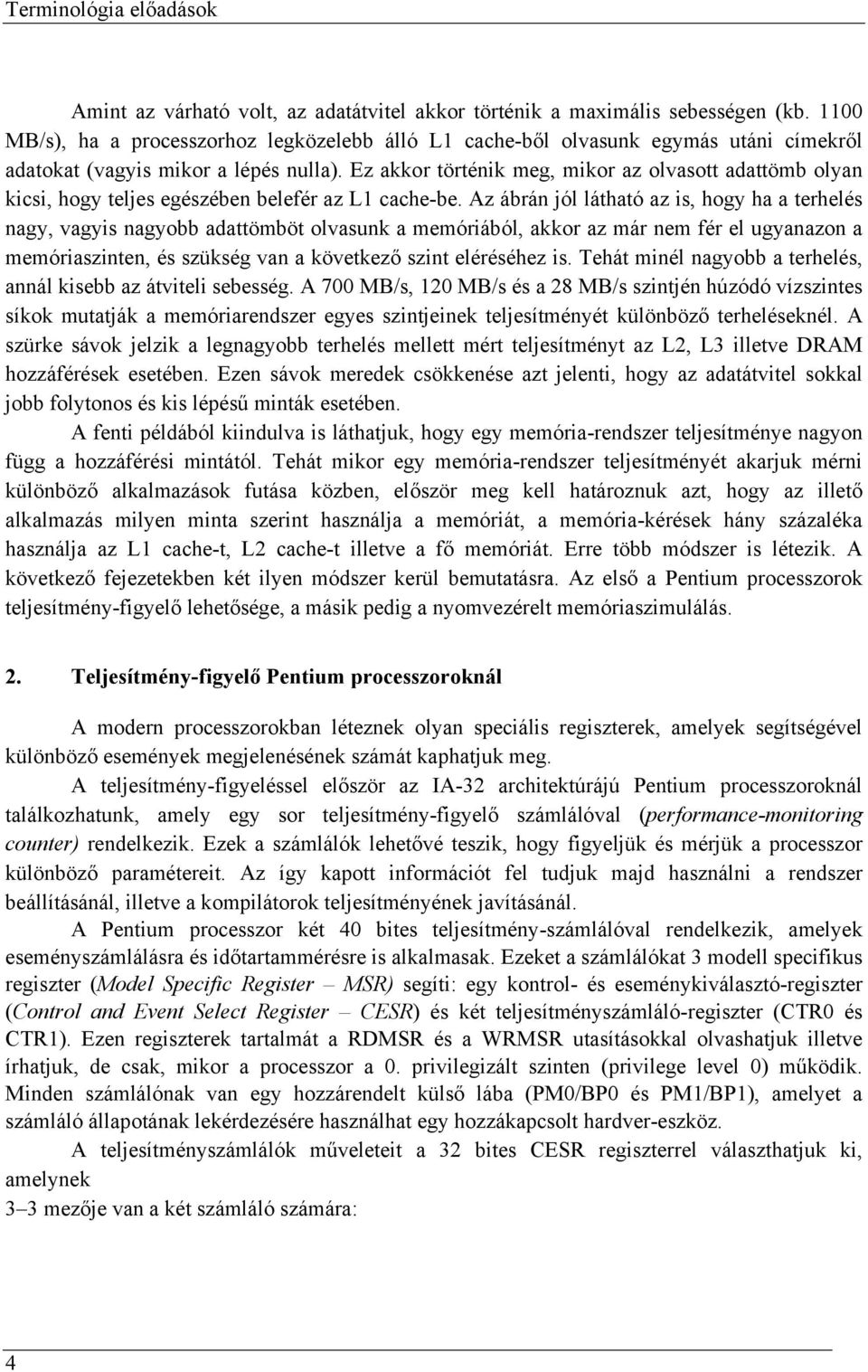 Ez akkor történik meg, mikor az olvasott adattömb olyan kicsi, hogy teljes egészében belefér az L1 cache-be.