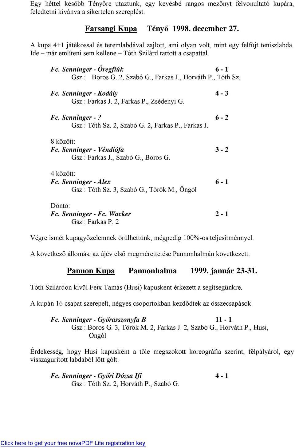 2, Szabó G., Farkas J., Horváth P., Tóth Sz. Fc. Senninger - Kodály 4-3 Gsz.: Farkas J. 2, Farkas P., Zsédenyi G. Fc. Senninger -? 6-2 Gsz.: Tóth Sz. 2, Szabó G. 2, Farkas P., Farkas J. 8 között: Fc.