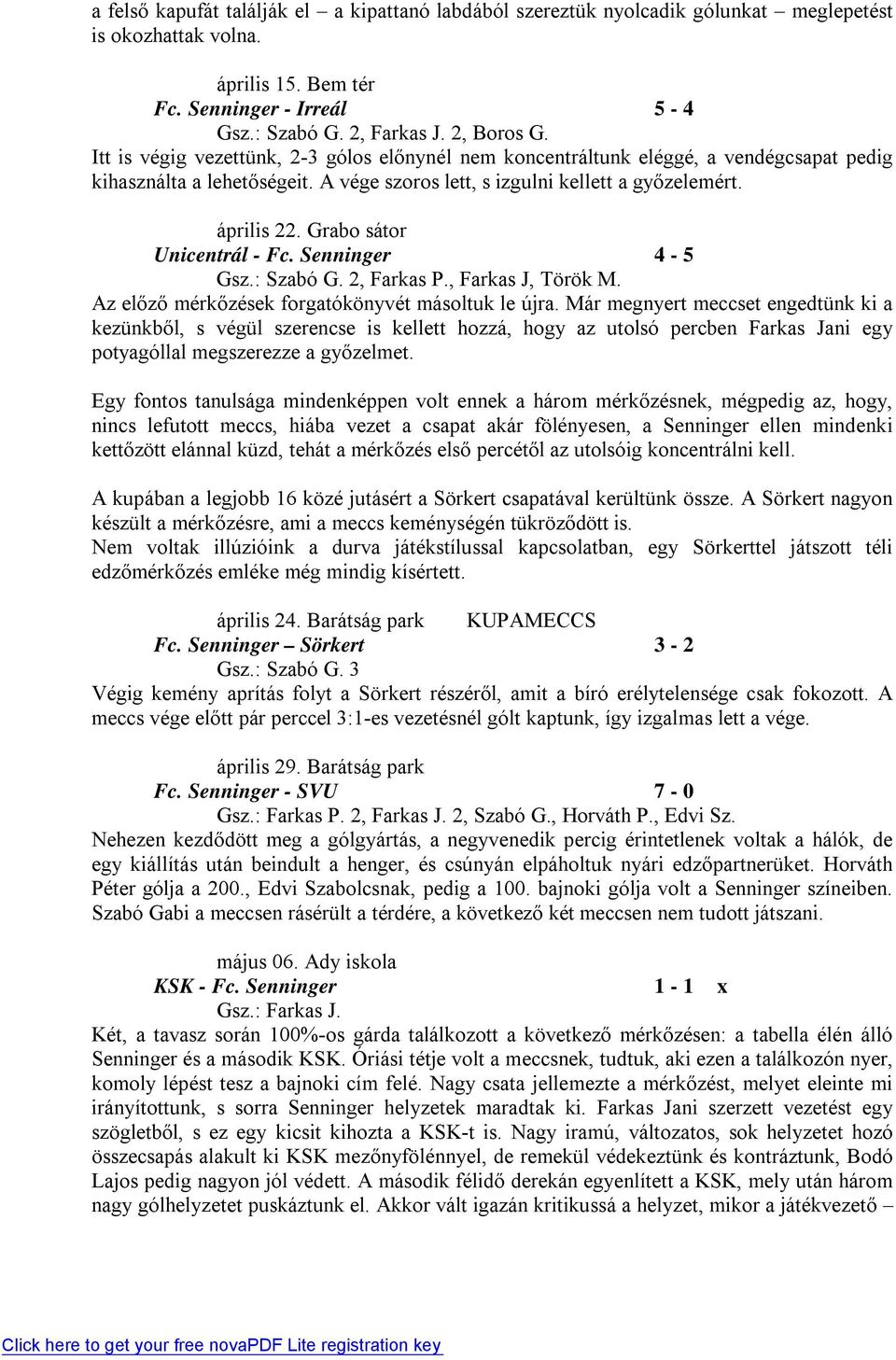 Grabo sátor Unicentrál - Fc. Senninger 4-5 Gsz.: Szabó G. 2, Farkas P., Farkas J, Török M. Az előz ő mérkőzések forgatókönyvét másoltuk le újra.