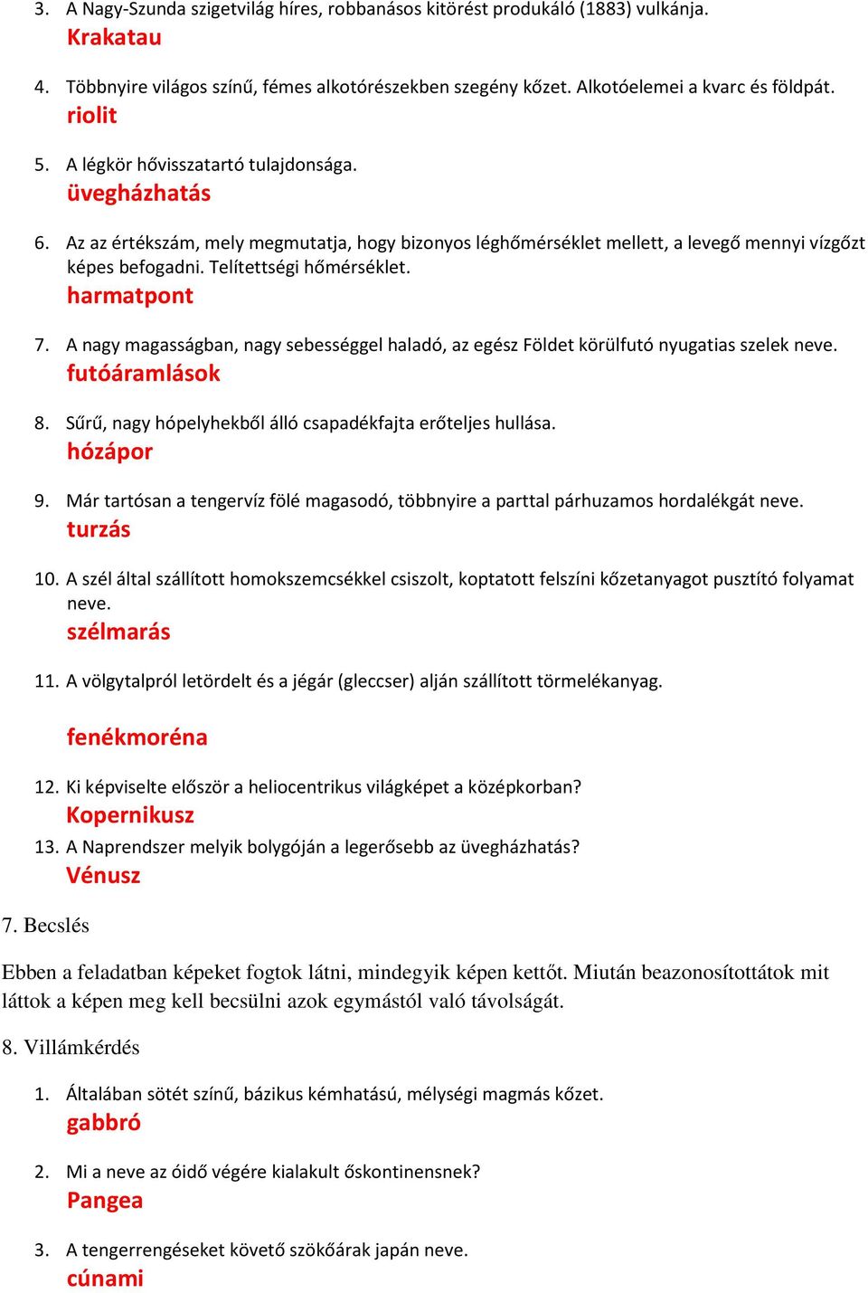 harmatpont 7. A nagy magasságban, nagy sebességgel haladó, az egész Földet körülfutó nyugatias szelek neve. futóáramlások 8. Sűrű, nagy hópelyhekből álló csapadékfajta erőteljes hullása. hózápor 9.