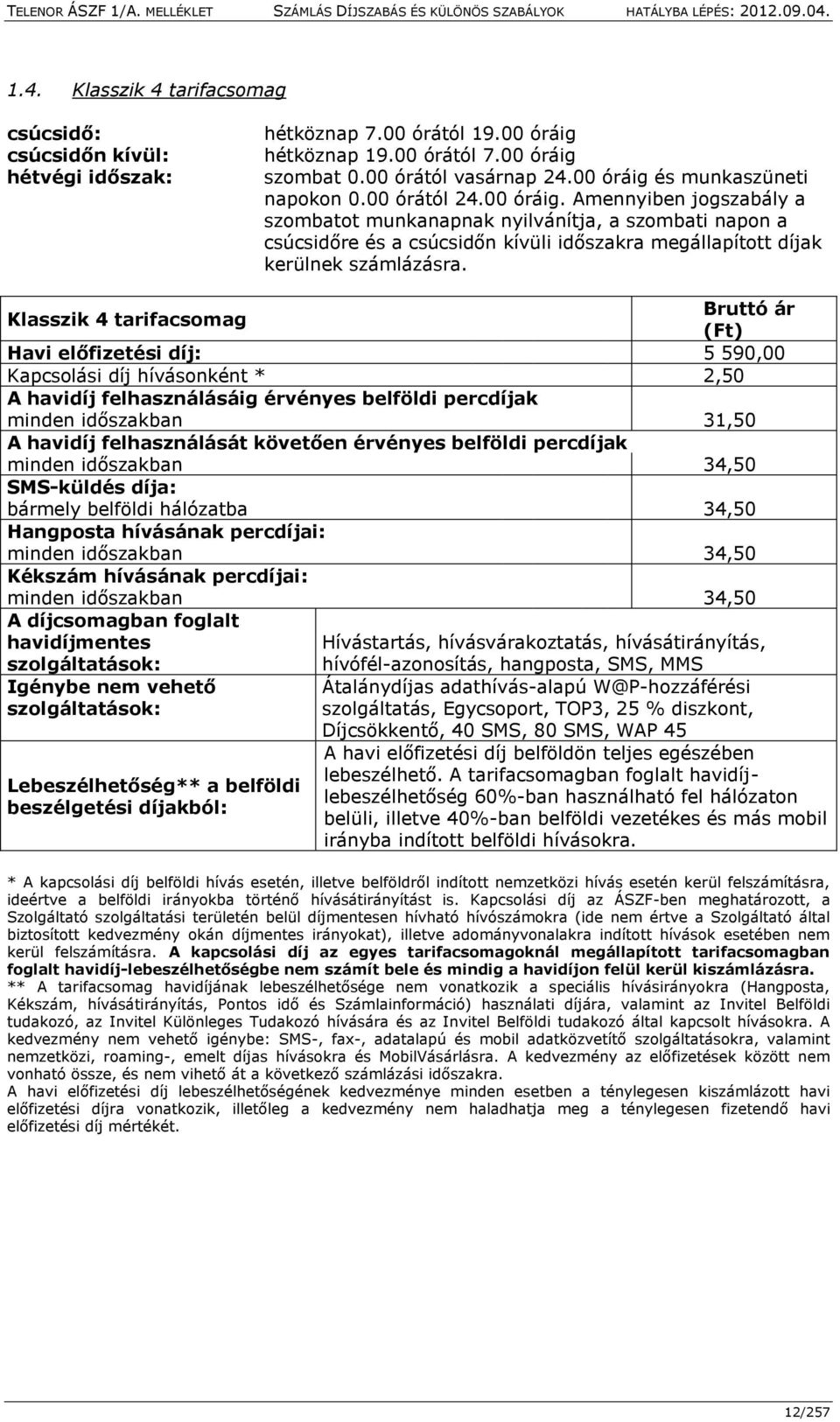 Bruttó ár Klasszik 4 tarifacsomag (Ft) Havi előfizetési díj: 5 590,00 Kapcsolási díj hívásonként * 2,50 A havidíj felhasználásáig érvényes belföldi percdíjak minden időszakban 31,50 A havidíj