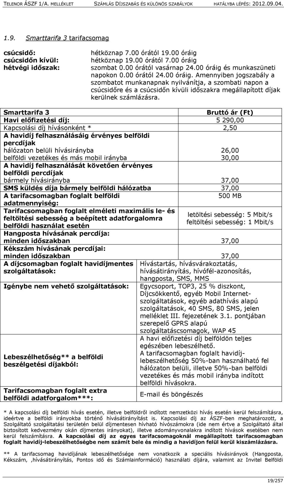 Smarttarifa 3 Bruttó ár (Ft) Havi előfizetési díj: 5 290,00 Kapcsolási díj hívásonként * 2,50 A havidíj felhasználásáig érvényes belföldi percdíjak hálózaton belüli hívásirányba 26,00 belföldi