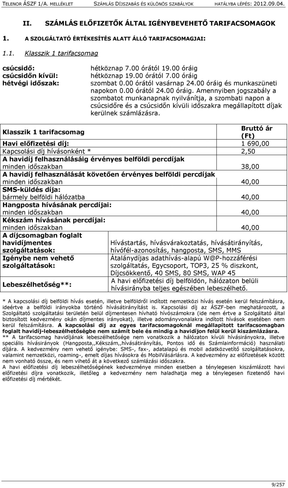 Bruttó ár Klasszik 1 tarifacsomag (Ft) Havi előfizetési díj: 1 690,00 Kapcsolási díj hívásonként * 2,50 A havidíj felhasználásáig érvényes belföldi percdíjak minden időszakban 38,00 A havidíj