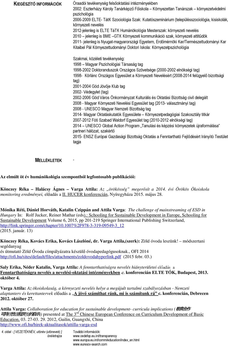 kommunikáció szak, környezeti attitűdök 2011- jelenleg is Nyugat-magyarországi Egyetem, Erdőmérnöki Kar/Természettudományi Kar Kitaibel Pál Környezettudományi Doktori Iskola: Környezetpszichológia