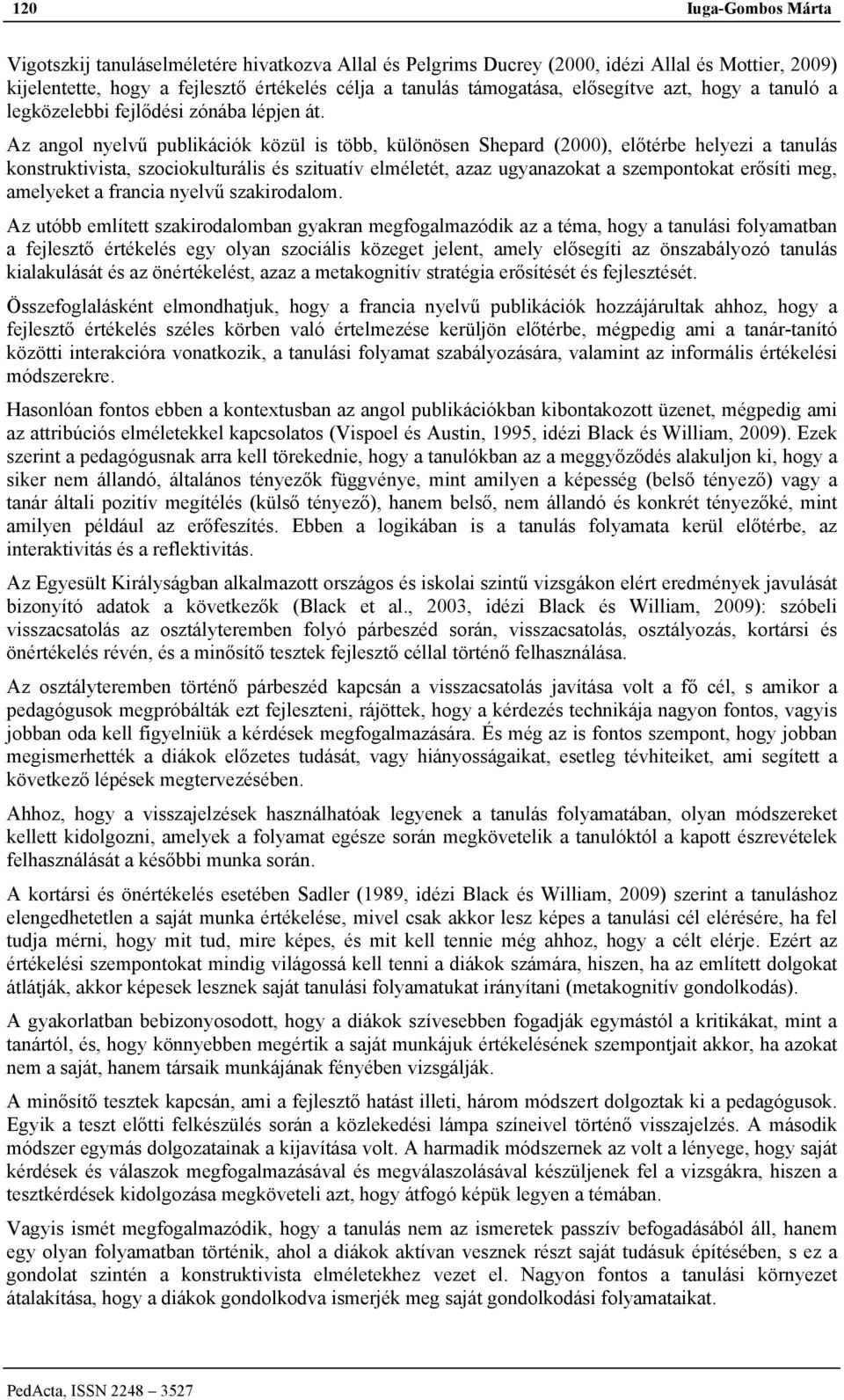 Az angol nyelvű publikációk közül is több, különösen Shepard (2000), előtérbe helyezi a tanulás konstruktivista, szociokulturális és szituatív elméletét, azaz ugyanazokat a szempontokat erősíti meg,