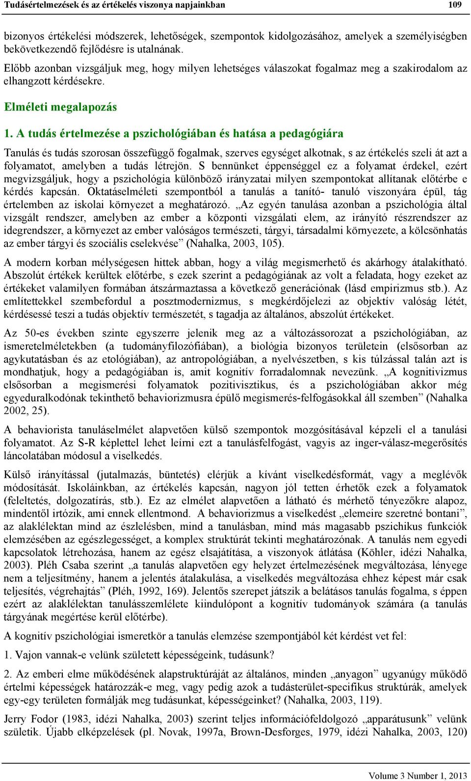 A tudás értelmezése a pszichológiában és hatása a pedagógiára Tanulás és tudás szorosan összefüggő fogalmak, szerves egységet alkotnak, s az értékelés szeli át azt a folyamatot, amelyben a tudás