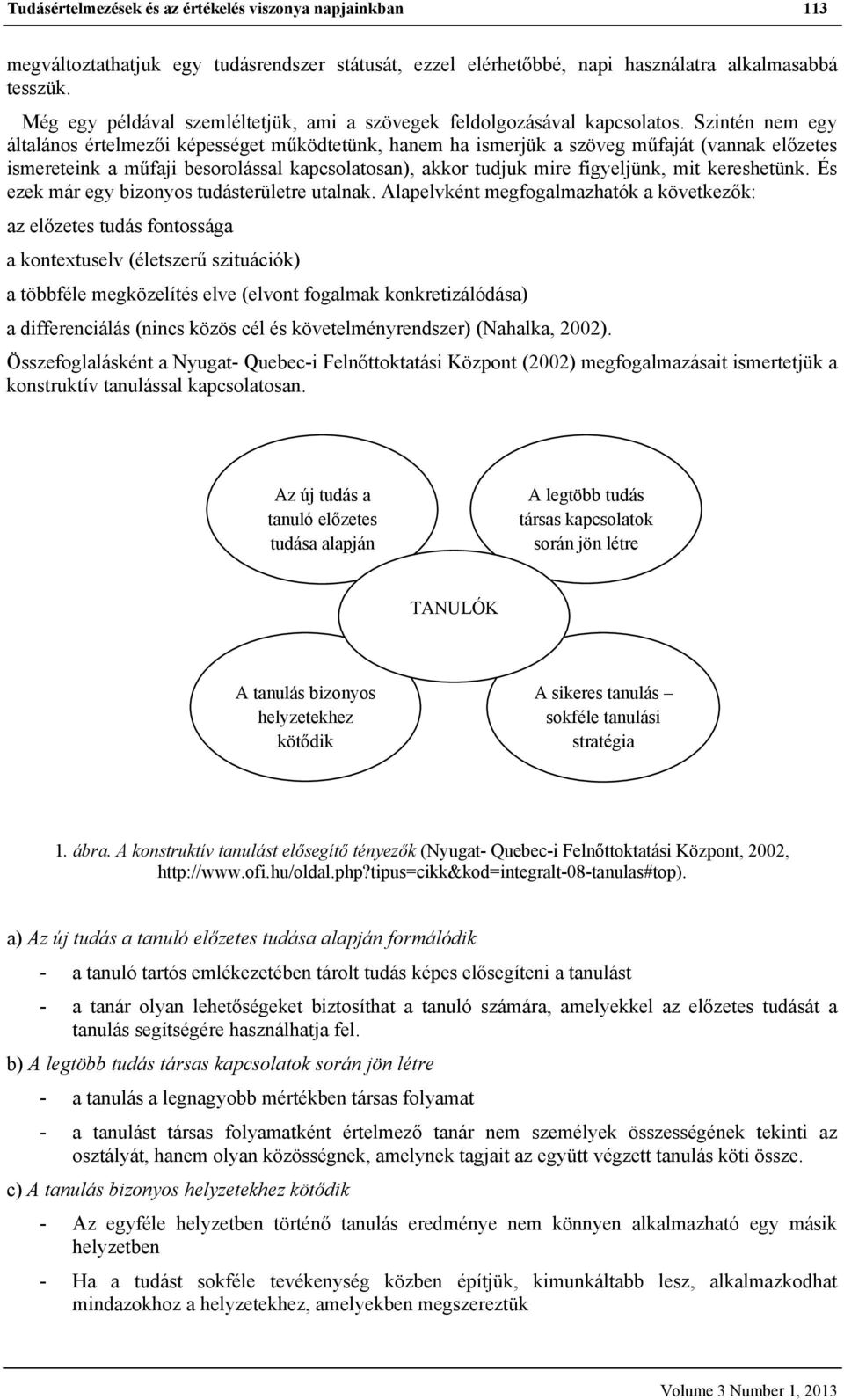 Szintén nem egy általános értelmezői képességet működtetünk, hanem ha ismerjük a szöveg műfaját (vannak előzetes ismereteink a műfaji besorolással kapcsolatosan), akkor tudjuk mire figyeljünk, mit