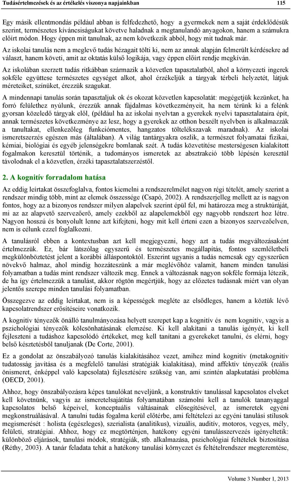 Az iskolai tanulás nem a meglevő tudás hézagait tölti ki, nem az annak alapján felmerült kérdésekre ad választ, hanem követi, amit az oktatás külső logikája, vagy éppen előírt rendje megkíván.