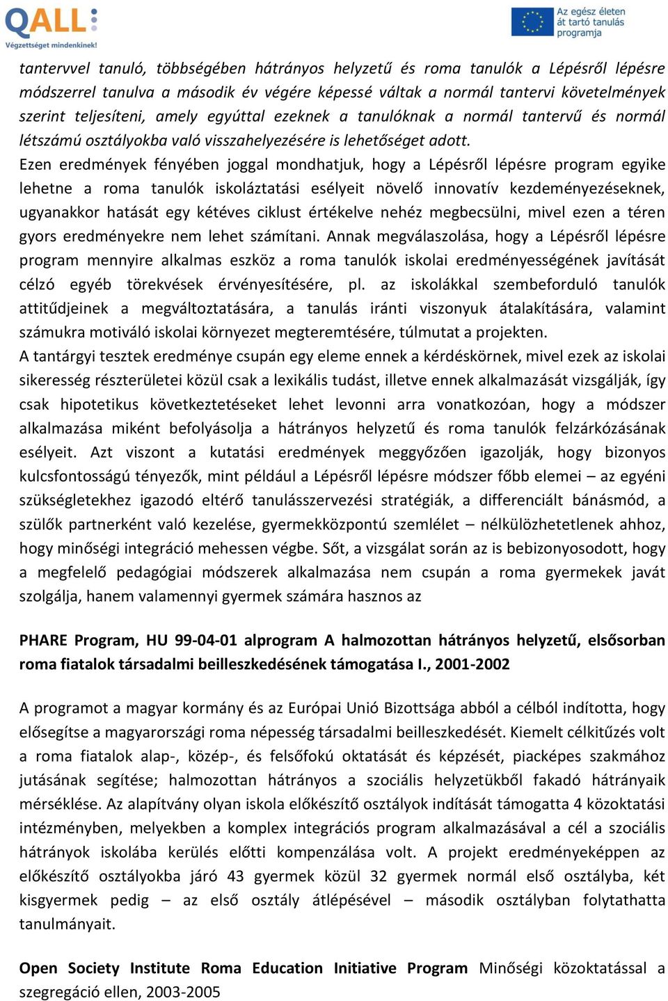 Ezen eredmények fényében joggal mondhatjuk, hogy a Lépésről lépésre program egyike lehetne a roma tanulók iskoláztatási esélyeit növelő innovatív kezdeményezéseknek, ugyanakkor hatását egy kétéves