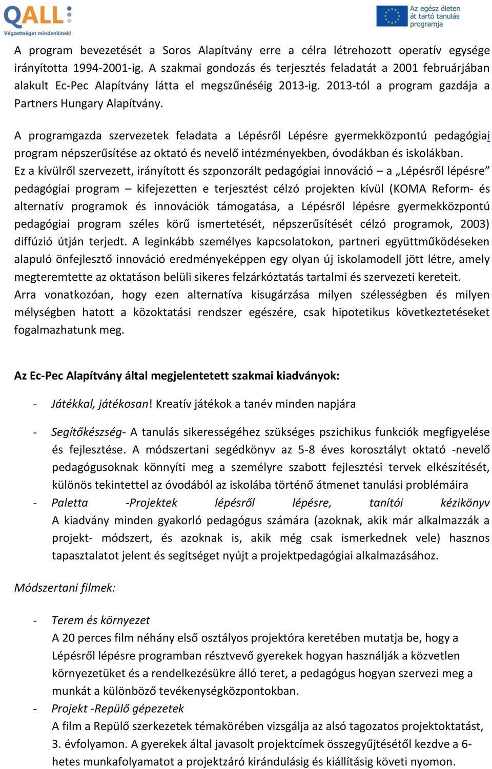 A programgazda szervezetek feladata a Lépésről Lépésre gyermekközpontú pedagógiai program népszerűsítése az oktató és nevelő intézményekben, óvodákban és iskolákban.