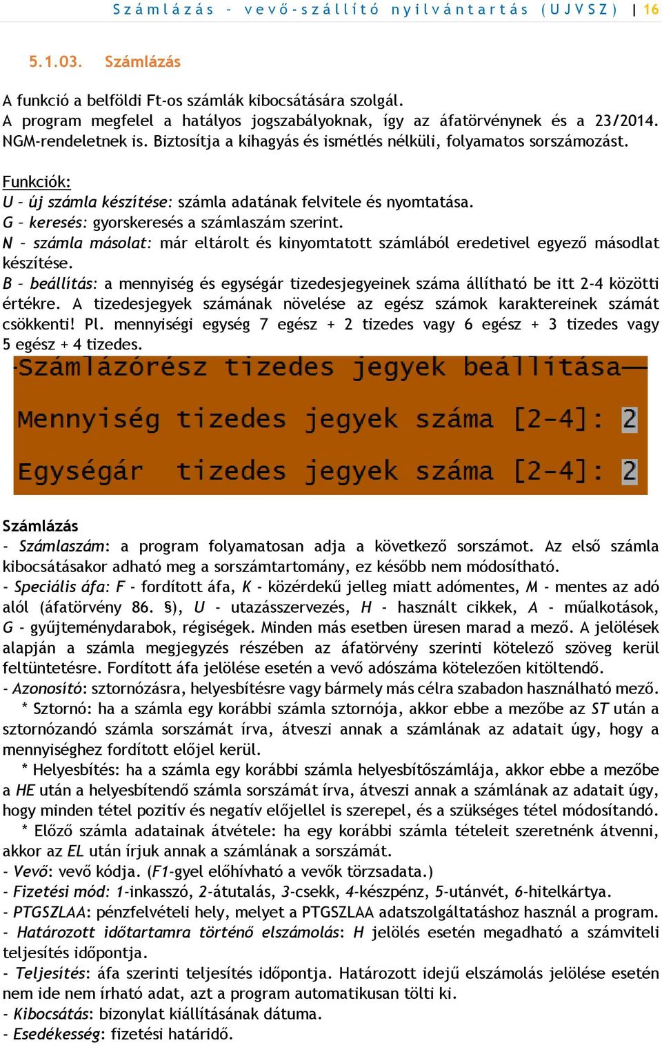 Funkciók: U új számla készítése: számla adatának felvitele és nyomtatása. G keresés: gyorskeresés a számlaszám szerint.