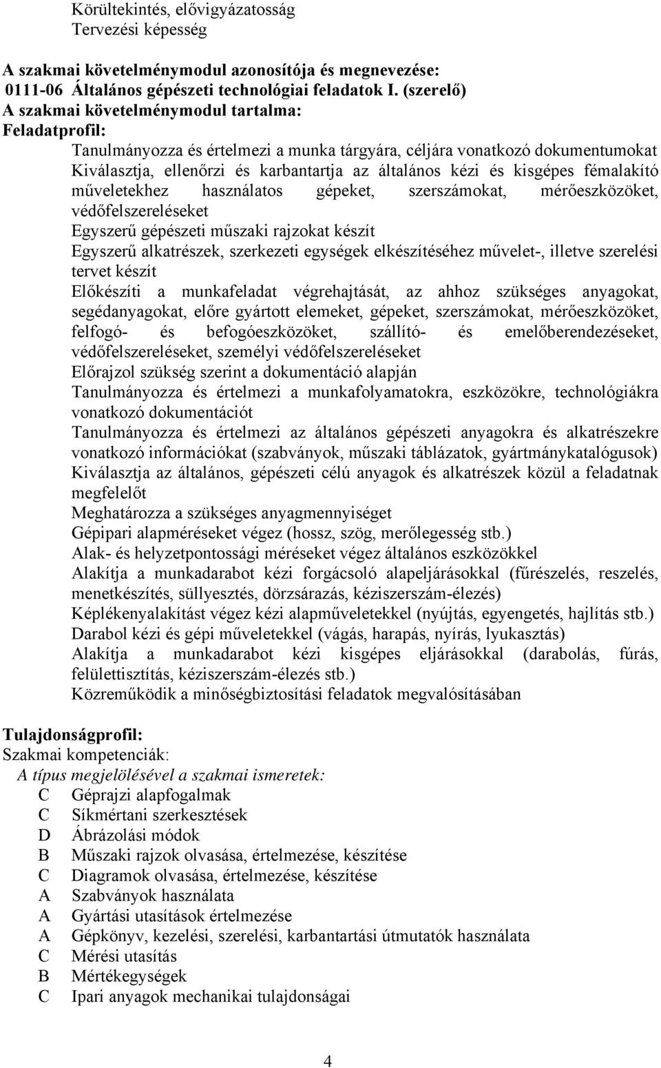 kisgépes fémalakító műveletekhez használatos gépeket, szerszámokat, mérőeszközöket, védőfelszereléseket Egyszerű gépészeti műszaki rajzokat készít Egyszerű alkatrészek, szerkezeti egységek