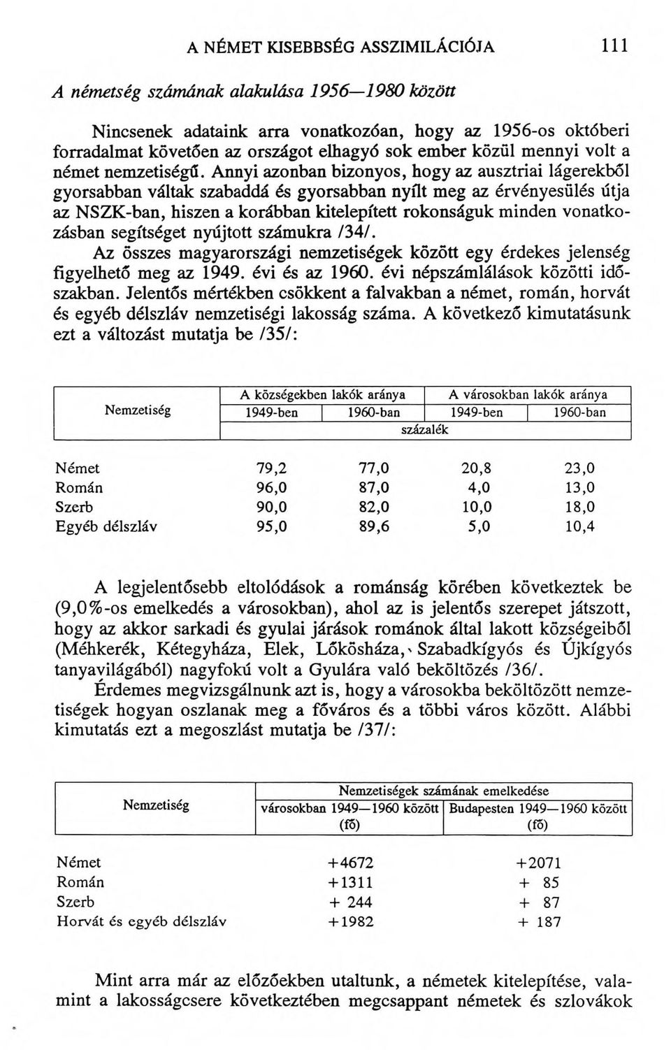 Annyi azonban bizonyos, hogy az ausztriai lágerekből gyorsabban váltak szabaddá és gyorsabban nyílt meg az érvényesülés útja az NSZK-ban, hiszen a korábban kitelepített rokonságuk minden