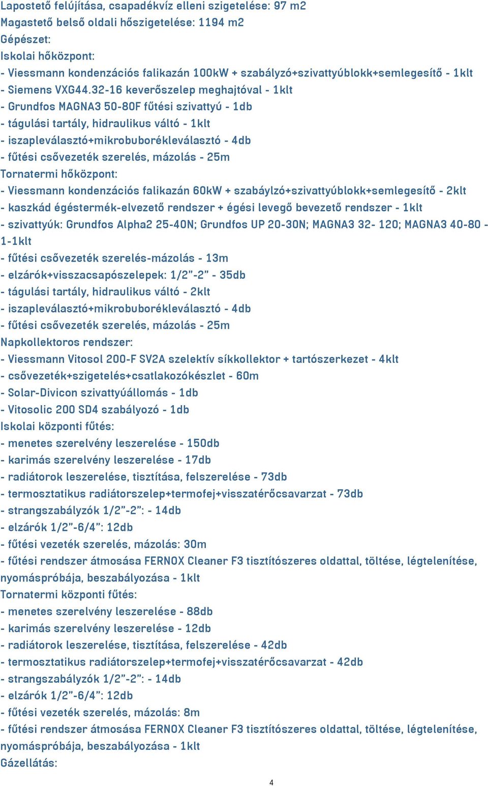 32-16 keverőszelep meghajtóval - 1klt - Grundfos MAGNA3 50-80F fűtési szivattyú - 1db - tágulási tartály, hidraulikus váltó - 1klt - iszapleválasztó+mikrobuborékleválasztó - 4db - fűtési csővezeték