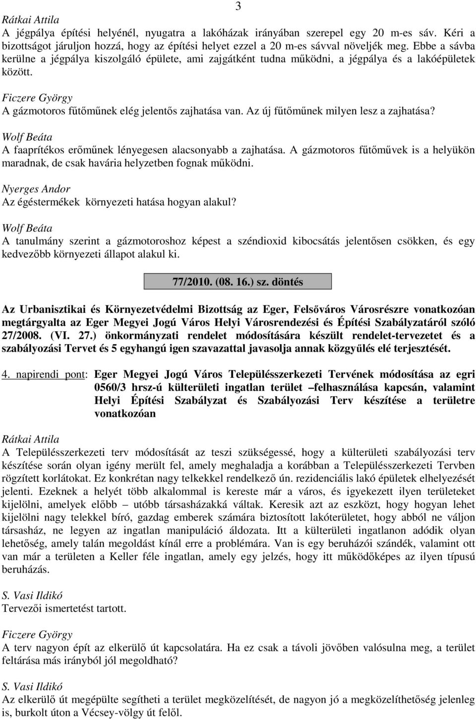 Az új fűtőműnek milyen lesz a zajhatása? A faaprítékos erőműnek lényegesen alacsonyabb a zajhatása. A gázmotoros fűtőművek is a helyükön maradnak, de csak havária helyzetben fognak működni.