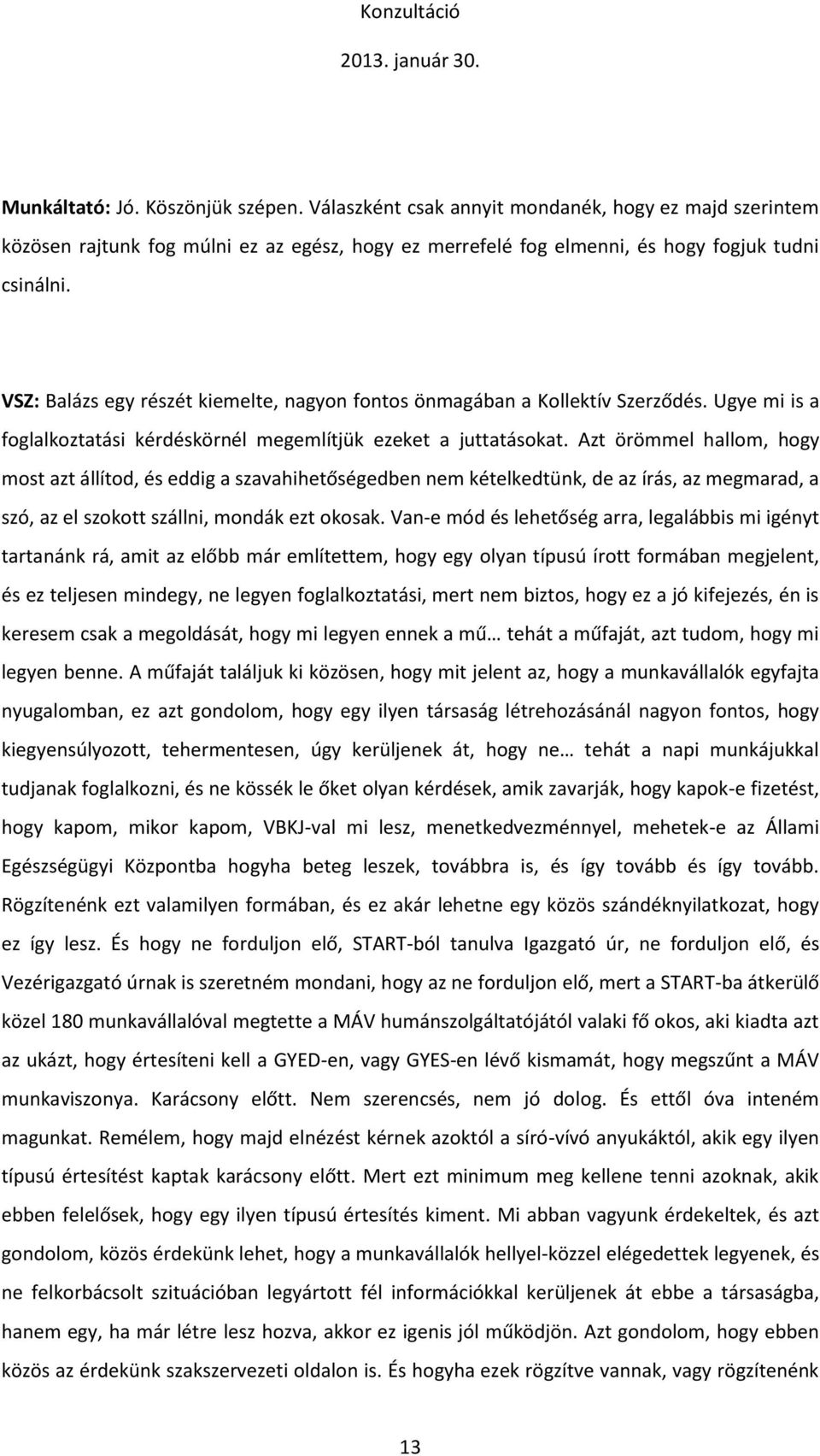 Azt örömmel hallom, hogy most azt állítod, és eddig a szavahihetőségedben nem kételkedtünk, de az írás, az megmarad, a szó, az el szokott szállni, mondák ezt okosak.