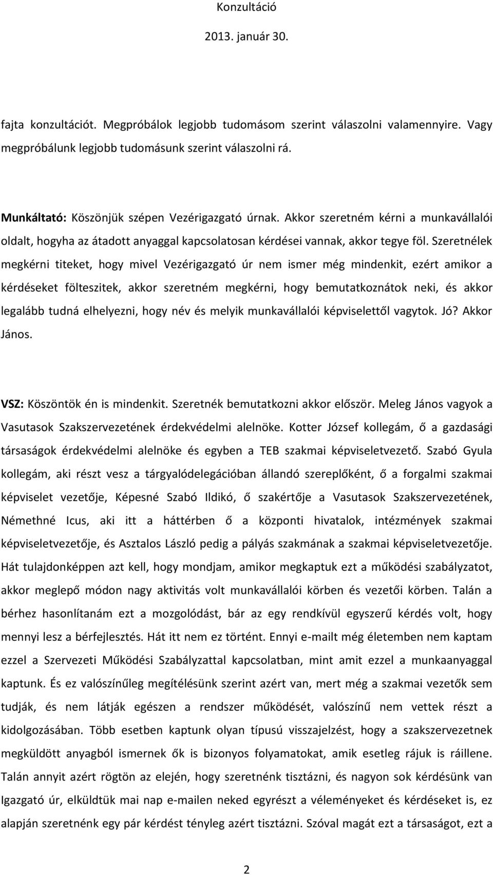 Szeretnélek megkérni titeket, hogy mivel Vezérigazgató úr nem ismer még mindenkit, ezért amikor a kérdéseket fölteszitek, akkor szeretném megkérni, hogy bemutatkoznátok neki, és akkor legalább tudná