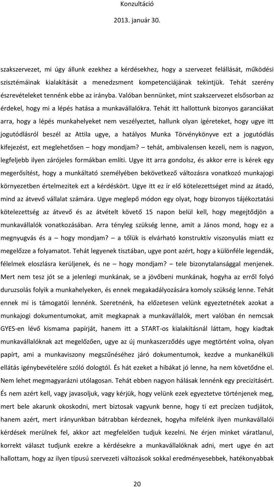 Tehát itt hallottunk bizonyos garanciákat arra, hogy a lépés munkahelyeket nem veszélyeztet, hallunk olyan ígéreteket, hogy ugye itt jogutódlásról beszél az Attila ugye, a hatályos Munka