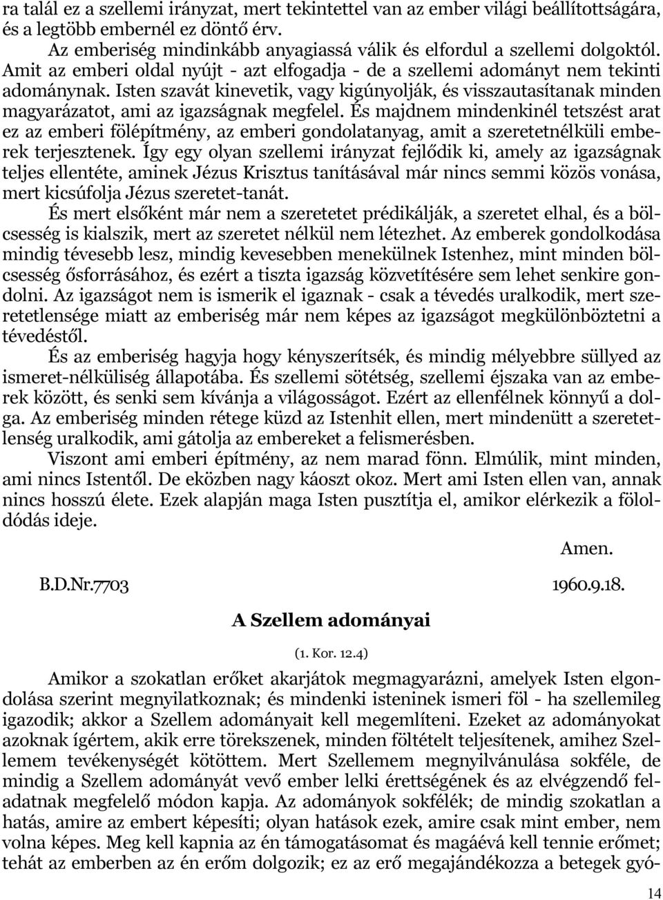 Isten szavát kinevetik, vagy kigúnyolják, és visszautasítanak minden magyarázatot, ami az igazságnak megfelel.