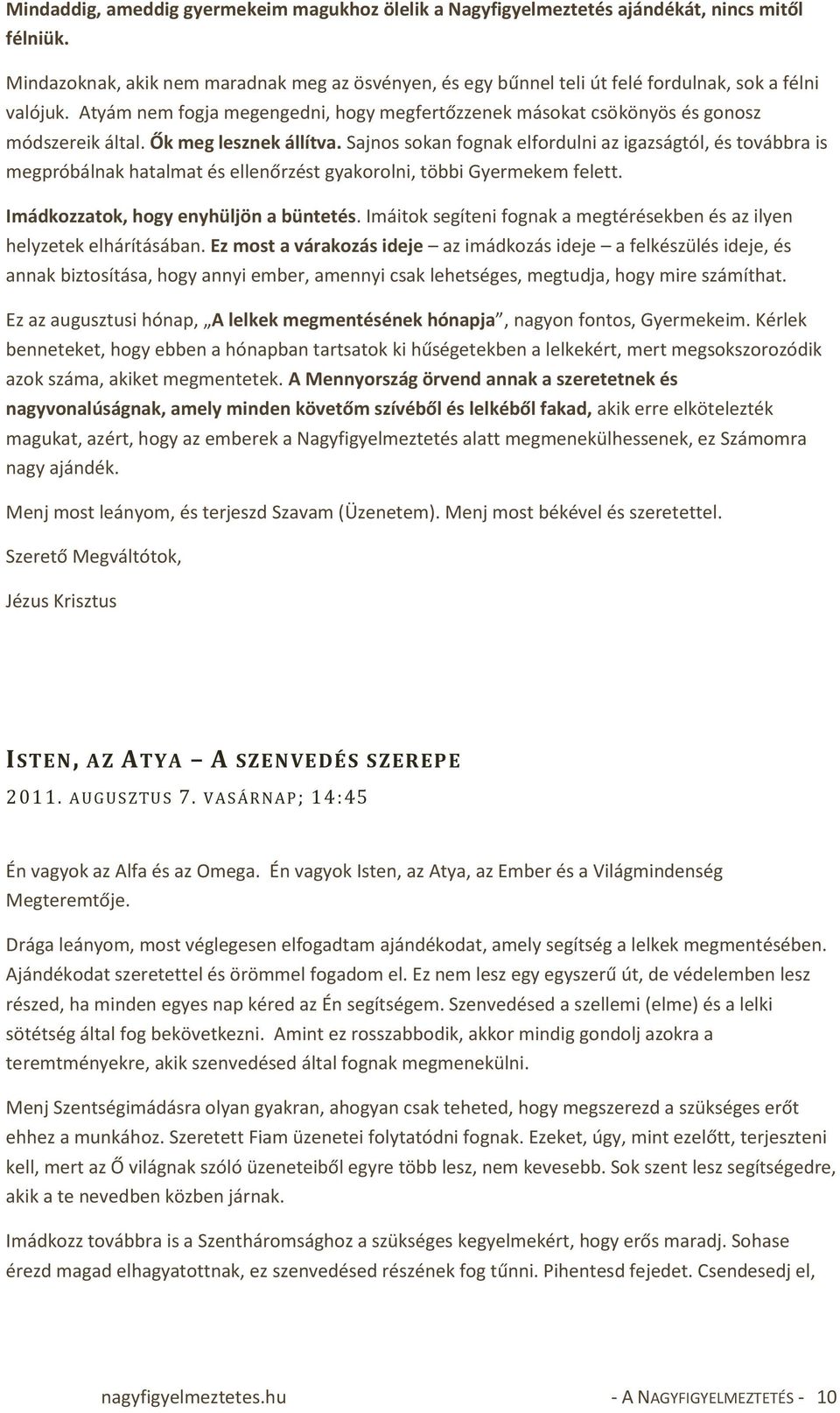 Ők meg lesznek állítva. Sajnos sokan fognak elfordulni az igazságtól, és továbbra is megpróbálnak hatalmat és ellenőrzést gyakorolni, többi Gyermekem felett. Imádkozzatok, hogy enyhüljön a büntetés.