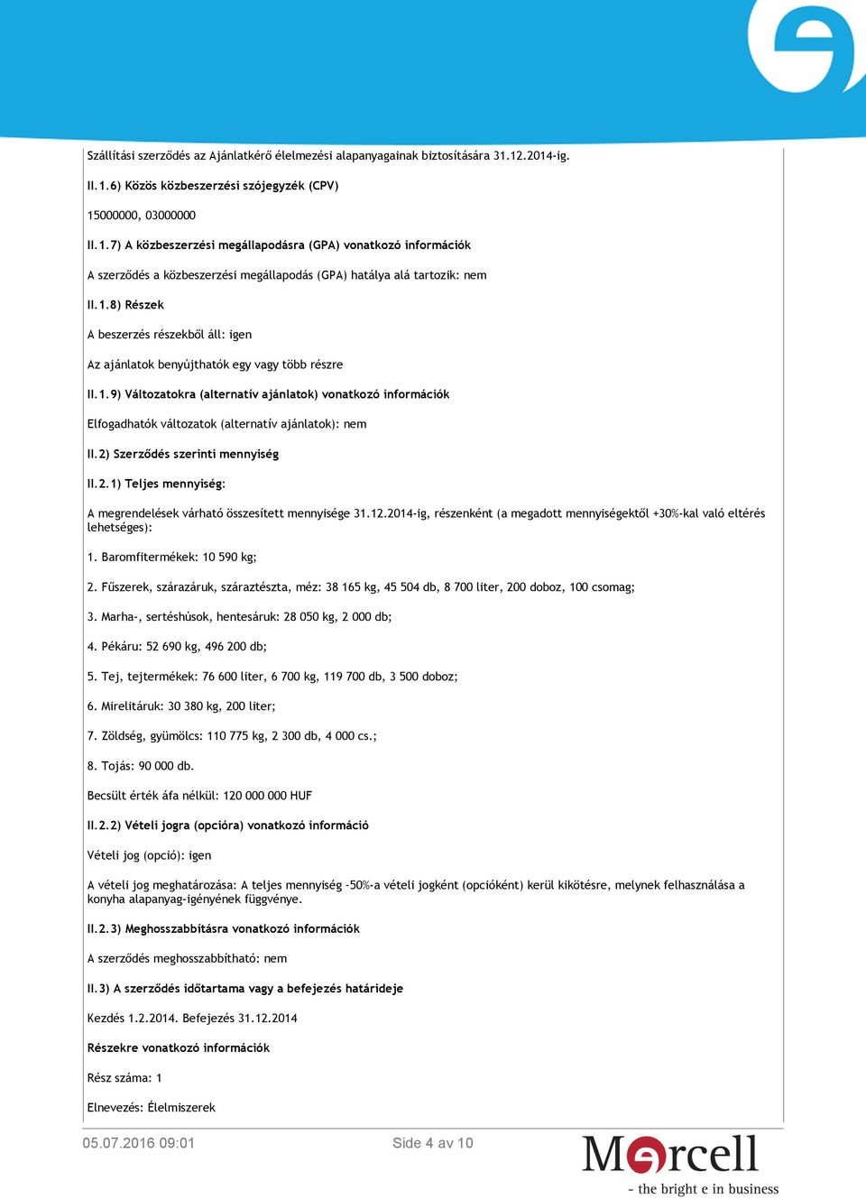 1.8) Részek A beszerzés részekből áll: igen Az ajánlatok benyújthatók egy vagy több részre II.1.9) Változatokra (alternatív ajánlatok) vonatkozó információk Elfogadhatók változatok (alternatív ajánlatok): nem II.