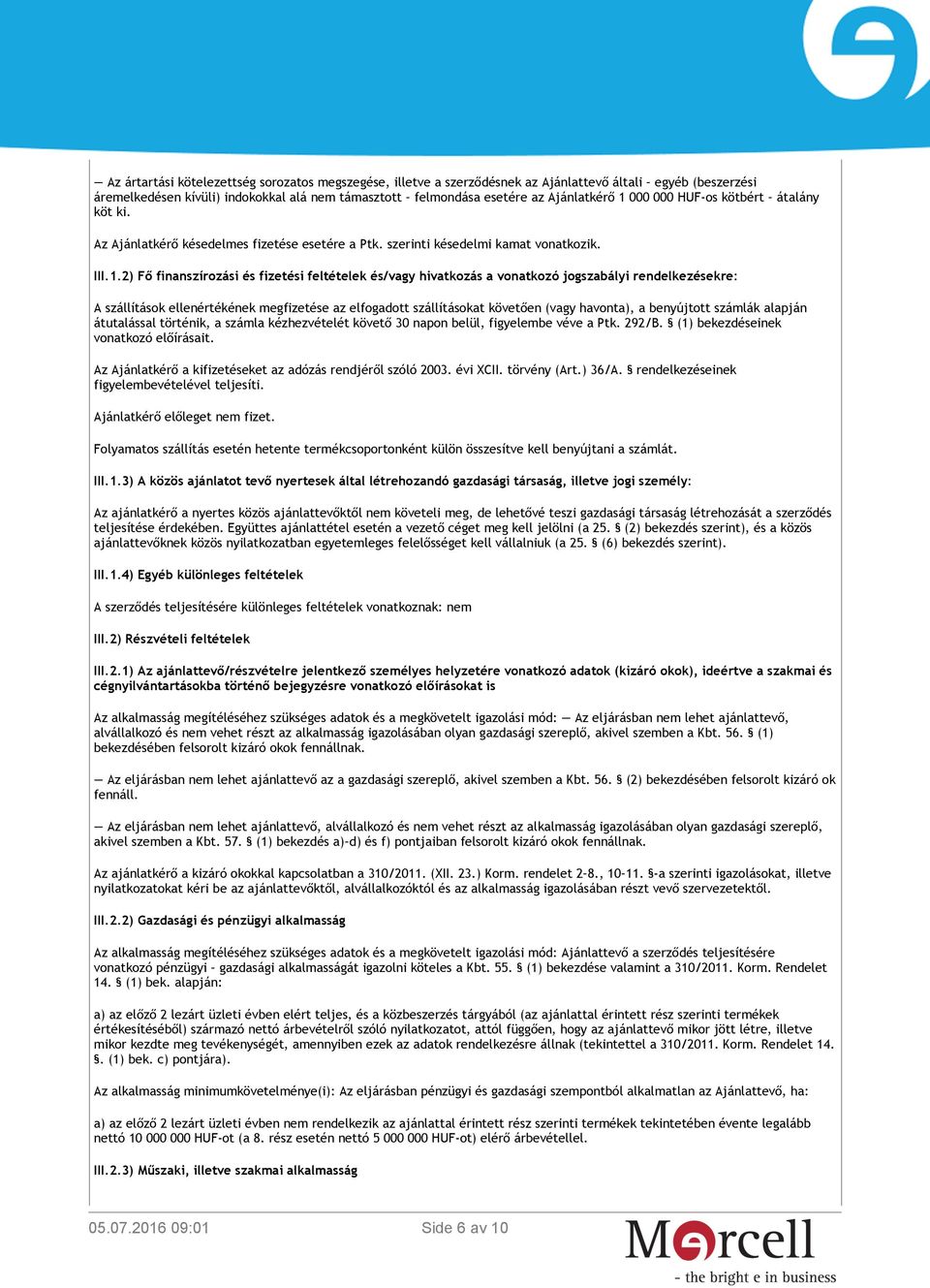 2) Fő finanszírozási és fizetési feltételek és/vagy hivatkozás a vonatkozó jogszabályi rendelkezésekre: A szállítások ellenértékének megfizetése az elfogadott szállításokat követően (vagy havonta), a