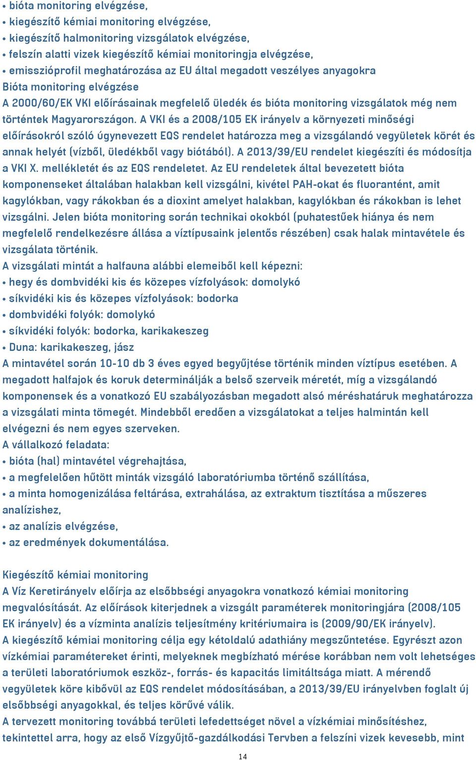 A VKI és a 2008/105 EK irányelv a környezeti minőségi előírásokról szóló úgynevezett EQS rendelet határozza meg a vizsgálandó vegyületek körét és annak helyét (vízből, üledékből vagy biótából).