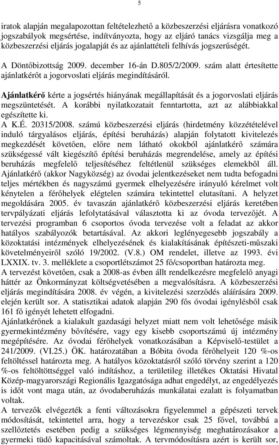 Ajánlatkérő kérte a jogsértés hiányának megállapítását és a jogorvoslati eljárás megszüntetését. A korábbi nyilatkozatait fenntartotta, azt az alábbiakkal egészítette ki. A K.É. 20315/2008.