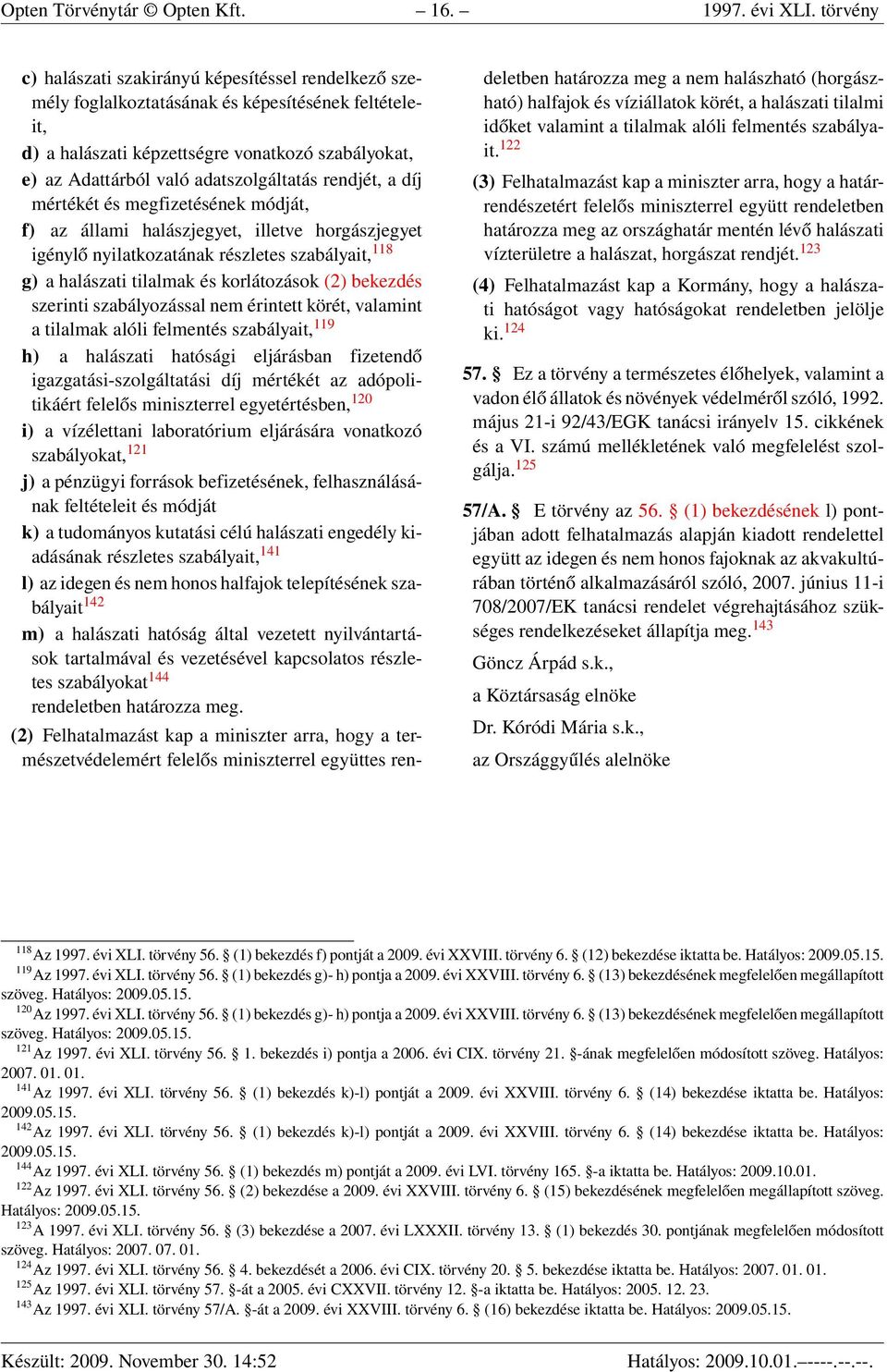 adatszolgáltatás rendjét, a díj mértékét és megfizetésének módját, f) az állami halászjegyet, illetve horgászjegyet igénylő nyilatkozatának részletes szabályait, 118 g) a halászati tilalmak és