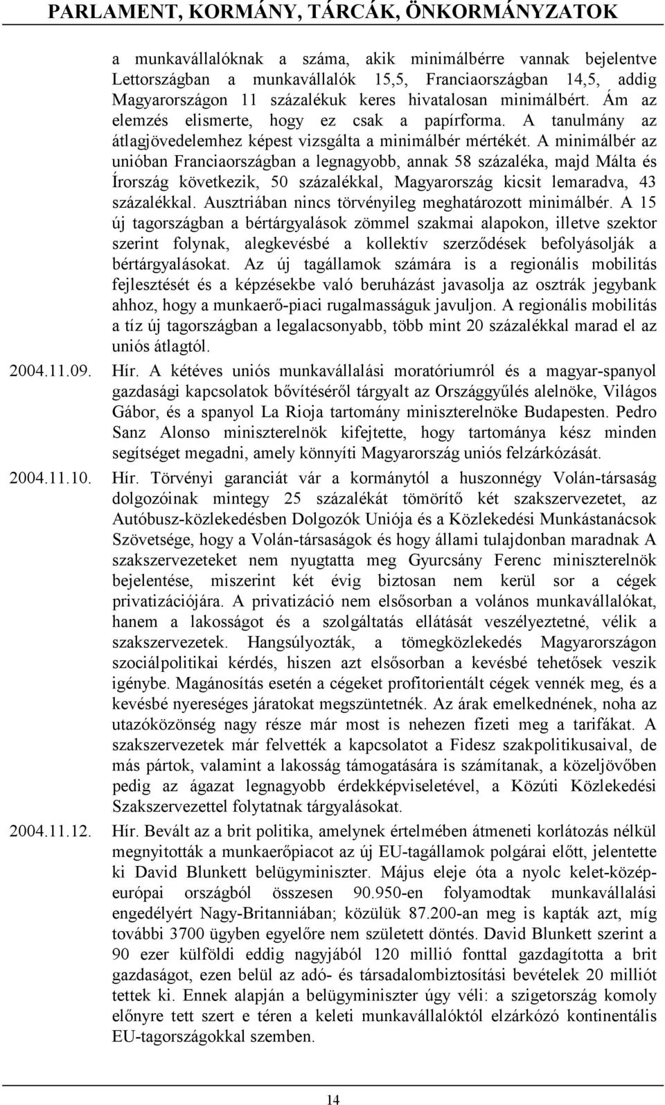 A minimálbér az unióban Franciaországban a legnagyobb, annak 58 százaléka, majd Málta és Írország következik, 50 százalékkal, Magyarország kicsit lemaradva, 43 százalékkal.